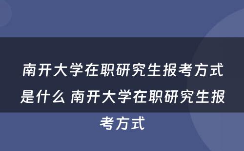 南开大学在职研究生报考方式是什么 南开大学在职研究生报考方式