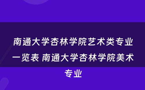 南通大学杏林学院艺术类专业一览表 南通大学杏林学院美术专业