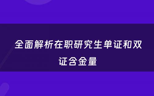  全面解析在职研究生单证和双证含金量