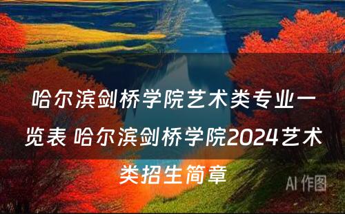 哈尔滨剑桥学院艺术类专业一览表 哈尔滨剑桥学院2024艺术类招生简章