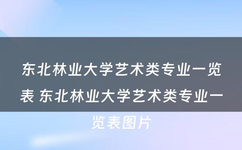 东北林业大学艺术类专业一览表 东北林业大学艺术类专业一览表图片