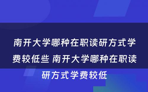 南开大学哪种在职读研方式学费较低些 南开大学哪种在职读研方式学费较低