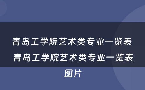 青岛工学院艺术类专业一览表 青岛工学院艺术类专业一览表图片