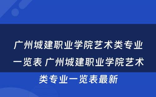 广州城建职业学院艺术类专业一览表 广州城建职业学院艺术类专业一览表最新