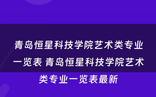 青岛恒星科技学院艺术类专业一览表 青岛恒星科技学院艺术类专业一览表最新