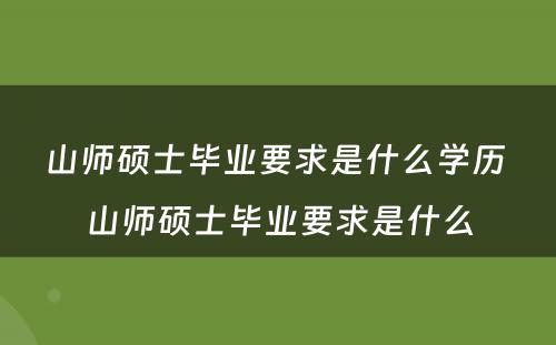 山师硕士毕业要求是什么学历 山师硕士毕业要求是什么