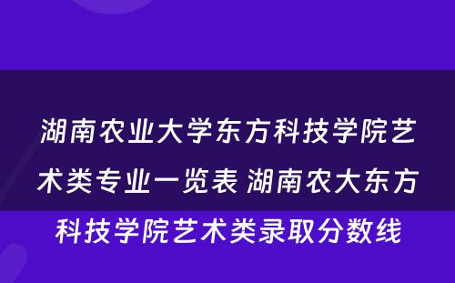 湖南农业大学东方科技学院艺术类专业一览表 湖南农大东方科技学院艺术类录取分数线