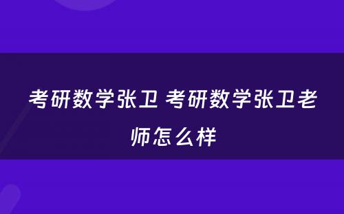 考研数学张卫 考研数学张卫老师怎么样