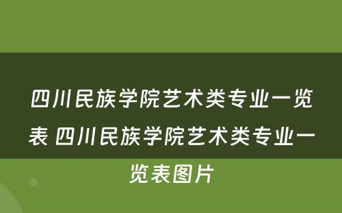 四川民族学院艺术类专业一览表 四川民族学院艺术类专业一览表图片