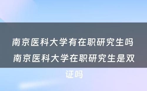 南京医科大学有在职研究生吗 南京医科大学在职研究生是双证吗