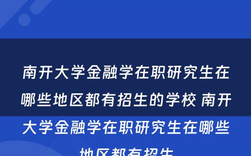 南开大学金融学在职研究生在哪些地区都有招生的学校 南开大学金融学在职研究生在哪些地区都有招生