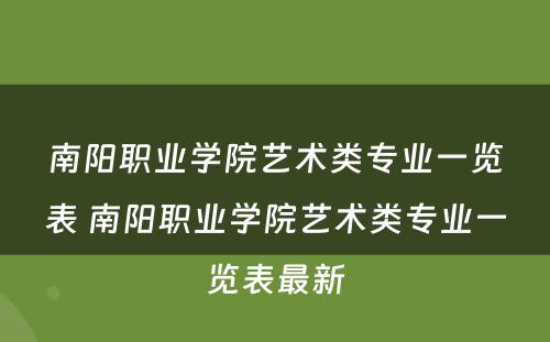 南阳职业学院艺术类专业一览表 南阳职业学院艺术类专业一览表最新