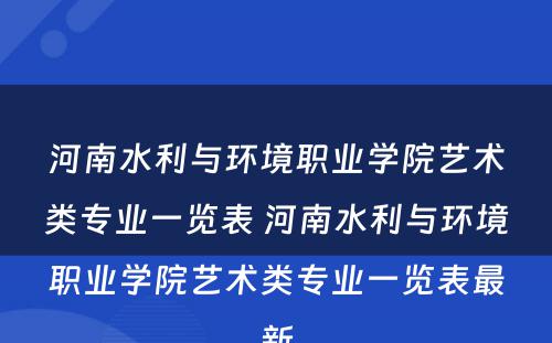 河南水利与环境职业学院艺术类专业一览表 河南水利与环境职业学院艺术类专业一览表最新