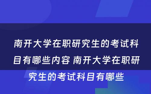 南开大学在职研究生的考试科目有哪些内容 南开大学在职研究生的考试科目有哪些