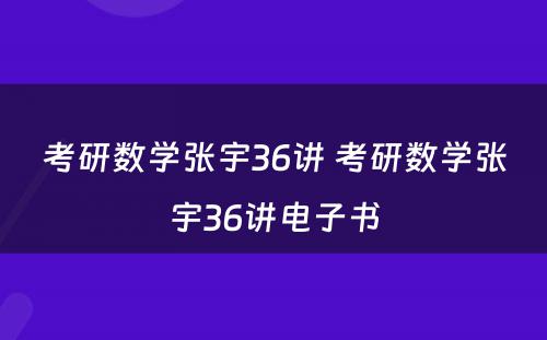 考研数学张宇36讲 考研数学张宇36讲电子书