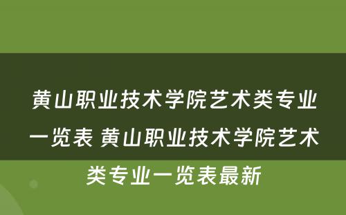 黄山职业技术学院艺术类专业一览表 黄山职业技术学院艺术类专业一览表最新