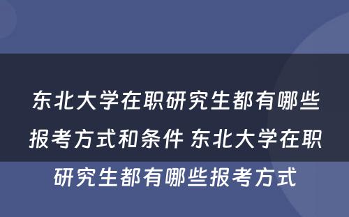 东北大学在职研究生都有哪些报考方式和条件 东北大学在职研究生都有哪些报考方式