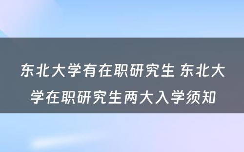 东北大学有在职研究生 东北大学在职研究生两大入学须知