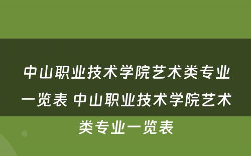 中山职业技术学院艺术类专业一览表 中山职业技术学院艺术类专业一览表