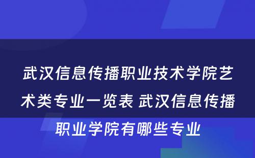 武汉信息传播职业技术学院艺术类专业一览表 武汉信息传播职业学院有哪些专业