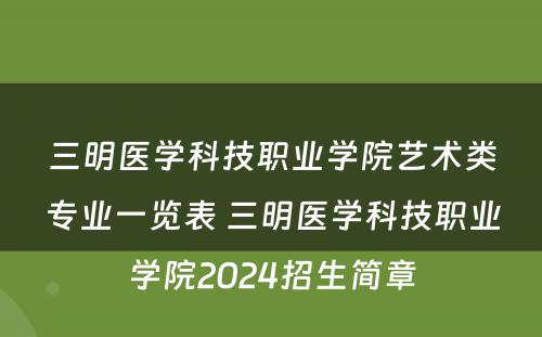 三明医学科技职业学院艺术类专业一览表 三明医学科技职业学院2024招生简章