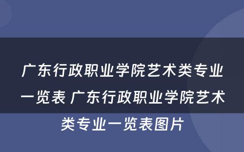 广东行政职业学院艺术类专业一览表 广东行政职业学院艺术类专业一览表图片