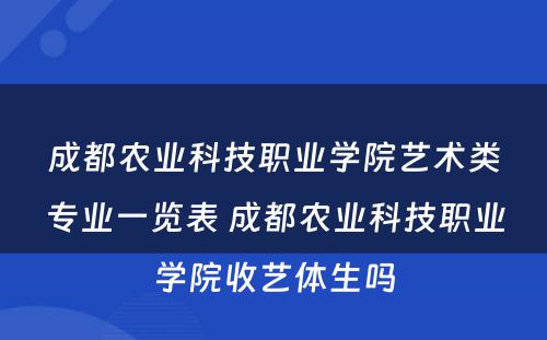 成都农业科技职业学院艺术类专业一览表 成都农业科技职业学院收艺体生吗