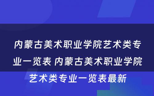 内蒙古美术职业学院艺术类专业一览表 内蒙古美术职业学院艺术类专业一览表最新