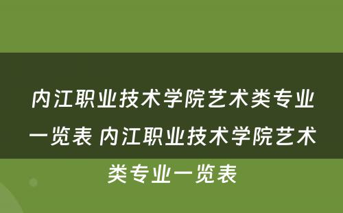内江职业技术学院艺术类专业一览表 内江职业技术学院艺术类专业一览表