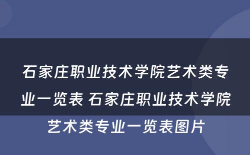 石家庄职业技术学院艺术类专业一览表 石家庄职业技术学院艺术类专业一览表图片