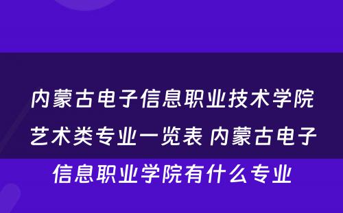 内蒙古电子信息职业技术学院艺术类专业一览表 内蒙古电子信息职业学院有什么专业
