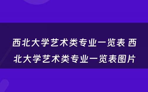 西北大学艺术类专业一览表 西北大学艺术类专业一览表图片