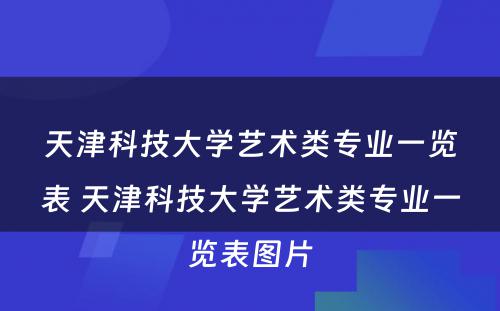 天津科技大学艺术类专业一览表 天津科技大学艺术类专业一览表图片