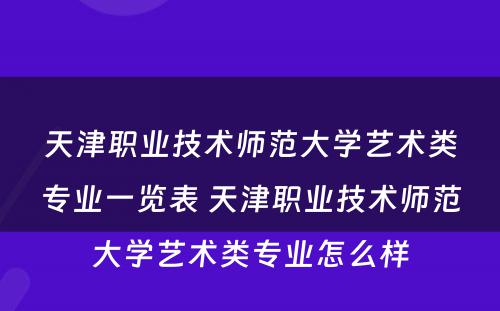 天津职业技术师范大学艺术类专业一览表 天津职业技术师范大学艺术类专业怎么样