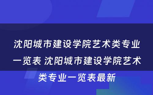 沈阳城市建设学院艺术类专业一览表 沈阳城市建设学院艺术类专业一览表最新