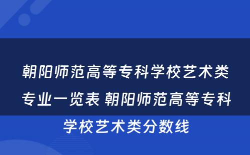 朝阳师范高等专科学校艺术类专业一览表 朝阳师范高等专科学校艺术类分数线