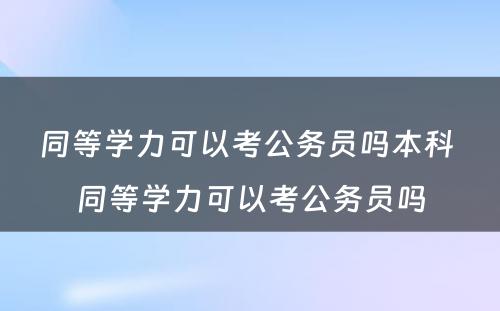 同等学力可以考公务员吗本科 同等学力可以考公务员吗