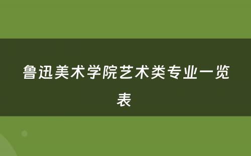 鲁迅美术学院艺术类专业一览表 