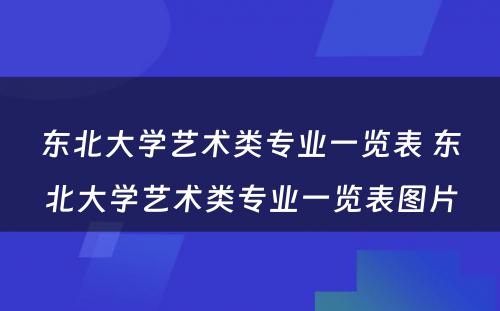 东北大学艺术类专业一览表 东北大学艺术类专业一览表图片