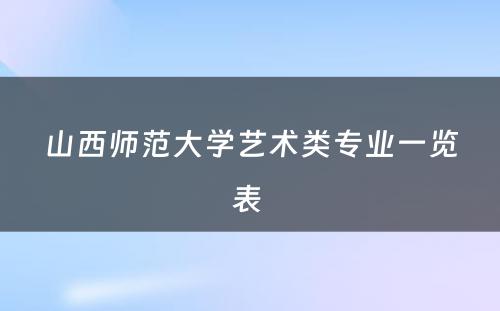 山西师范大学艺术类专业一览表 