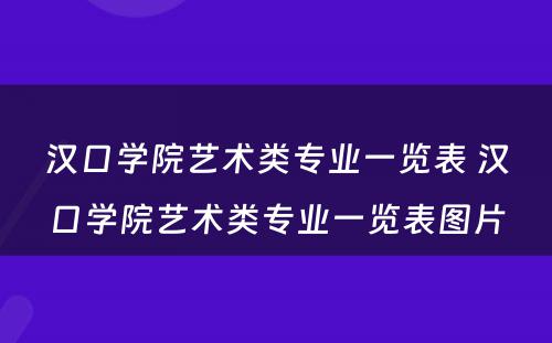 汉口学院艺术类专业一览表 汉口学院艺术类专业一览表图片