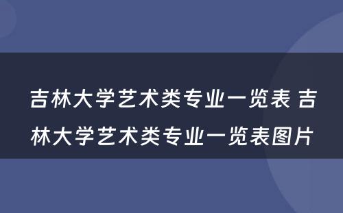 吉林大学艺术类专业一览表 吉林大学艺术类专业一览表图片