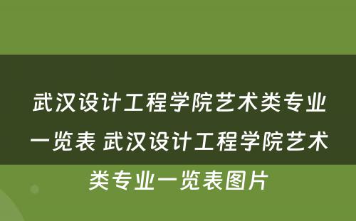 武汉设计工程学院艺术类专业一览表 武汉设计工程学院艺术类专业一览表图片