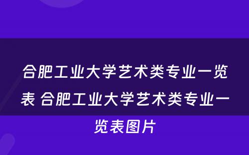 合肥工业大学艺术类专业一览表 合肥工业大学艺术类专业一览表图片