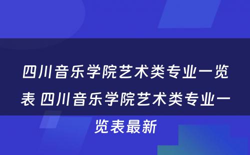 四川音乐学院艺术类专业一览表 四川音乐学院艺术类专业一览表最新