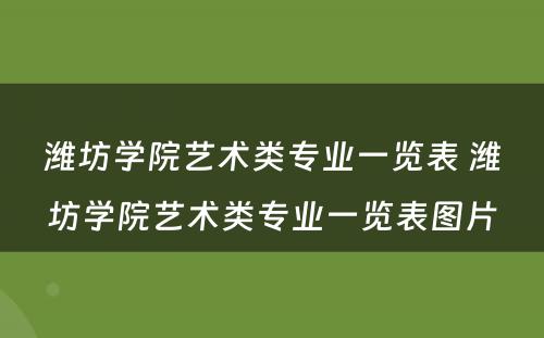 潍坊学院艺术类专业一览表 潍坊学院艺术类专业一览表图片