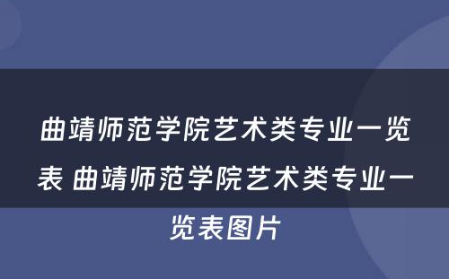 曲靖师范学院艺术类专业一览表 曲靖师范学院艺术类专业一览表图片