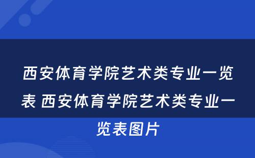 西安体育学院艺术类专业一览表 西安体育学院艺术类专业一览表图片