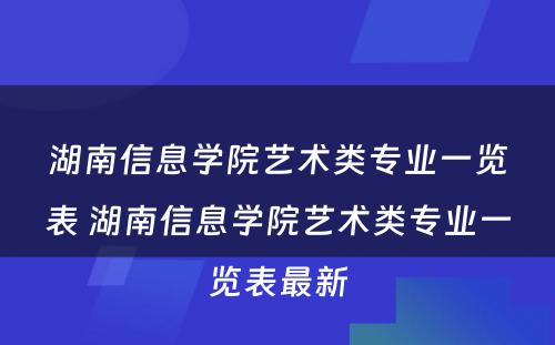 湖南信息学院艺术类专业一览表 湖南信息学院艺术类专业一览表最新