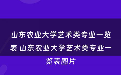 山东农业大学艺术类专业一览表 山东农业大学艺术类专业一览表图片